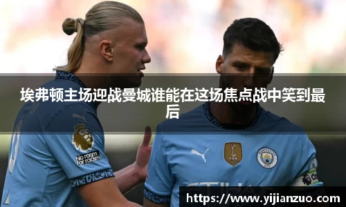埃弗顿主场迎战曼城谁能在这场焦点战中笑到最后