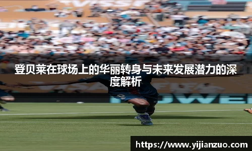 登贝莱在球场上的华丽转身与未来发展潜力的深度解析