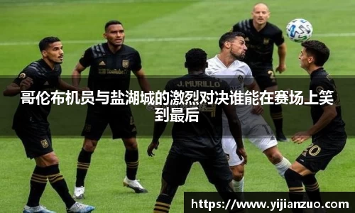 哥伦布机员与盐湖城的激烈对决谁能在赛场上笑到最后